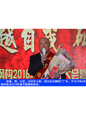 林春，男，54歲，2009年入職，現(xiàn)崗位為鋼構(gòu)廠廠長，于2019年4月被評選為2018年度節(jié)能降耗標(biāo)